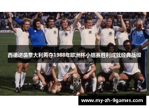 西德逆袭意大利勇夺1988年欧洲杯小组赛胜利成就经典战役