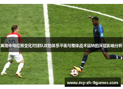 莫塔中场位置变化对球队攻防体系平衡与整体战术运转的深层影响分析