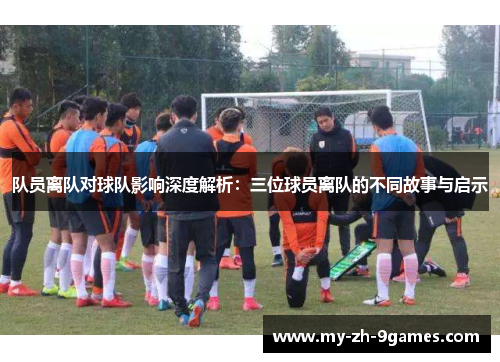 队员离队对球队影响深度解析:三位球员离队的不同故事与启示 队员离队对球队影响深度解析:三位球员离队的不同故事与启示