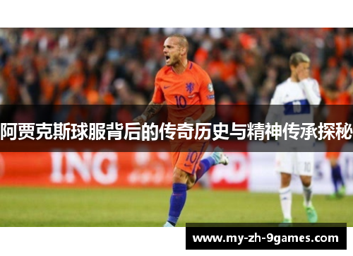阿贾克斯球服背后的传奇历史与精神传承探秘
