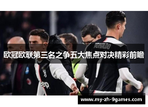 欧冠欧联第三名之争五大焦点对决精彩前瞻 欧冠欧联第三名之争五大焦点对决精彩前瞻