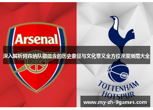 深入解析阿森纳队徽蕴含的历史象征与文化意义全方位深度指南大全