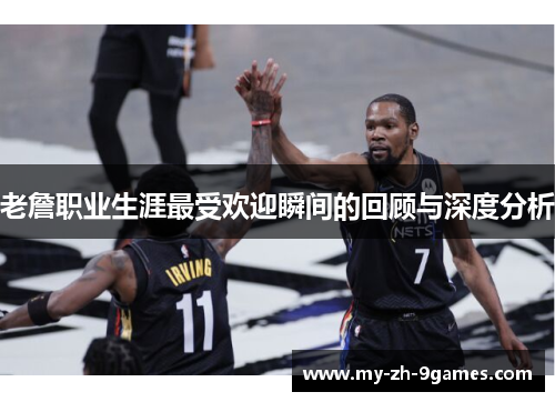 老詹职业生涯最受欢迎瞬间的回顾与深度分析