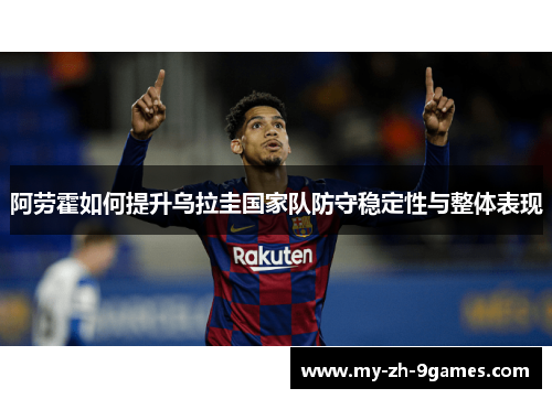 阿劳霍如何提升乌拉圭国家队防守稳定性与整体表现