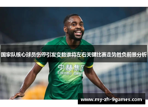 国家队核心球员伤停引发变数谁将左右关键比赛走势胜负前景分析