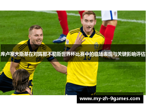 库卢塞夫斯基在对阵那不勒斯世界杯比赛中的临场表现与关键影响评估 库卢塞夫斯基在对阵那不勒斯世界杯比赛中的临场表现与关键影响评估
