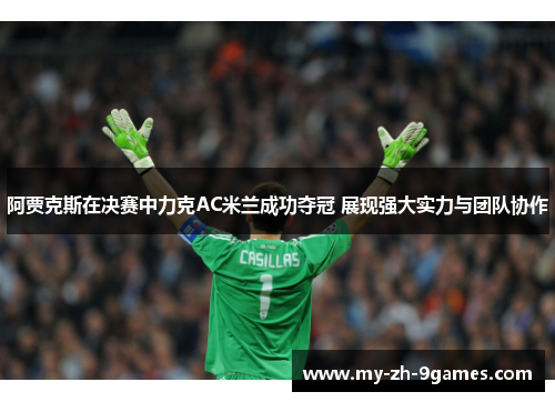 阿贾克斯在决赛中力克AC米兰成功夺冠 展现强大实力与团队协作