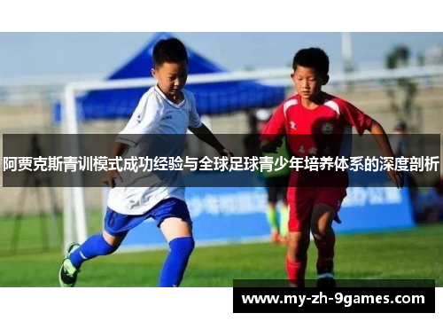 阿贾克斯青训模式成功经验与全球足球青少年培养体系的深度剖析 阿贾克斯青训模式成功经验与全球足球青少年培养体系的深度剖析