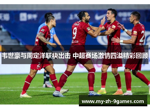韦世豪与周定洋联袂出击 中超赛场激情四溢精彩回顾 韦世豪与周定洋联袂出击 中超赛场激情四溢精彩回顾