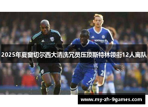 2025年夏窗切尔西大清洗冗员压顶斯特林领衔12人离队 2025年夏窗切尔西大清洗冗员压顶斯特林领衔12人离队