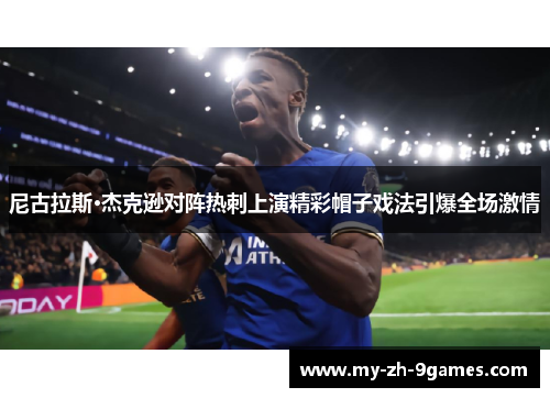 尼古拉斯·杰克逊对阵热刺上演精彩帽子戏法引爆全场激情