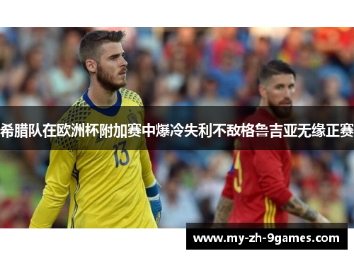 希腊队在欧洲杯附加赛中爆冷失利不敌格鲁吉亚无缘正赛 希腊队在欧洲杯附加赛中爆冷失利不敌格鲁吉亚无缘正赛