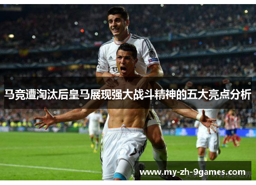 马竞遭淘汰后皇马展现强大战斗精神的五大亮点分析
