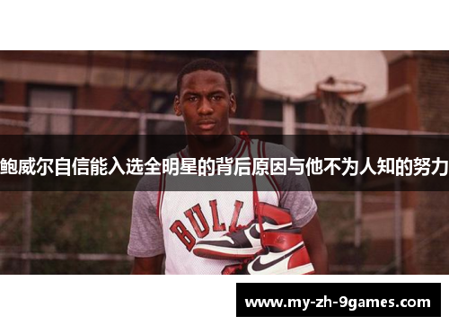 鲍威尔自信能入选全明星的背后原因与他不为人知的努力